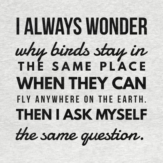 I Always Wonder why Birds Stay in the Same Place When They Can Fly Anywhere on the Earth. Then I Ask Myself the Same Question. by GMAT